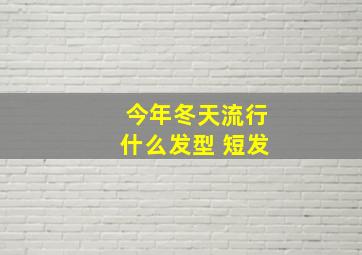 今年冬天流行什么发型 短发